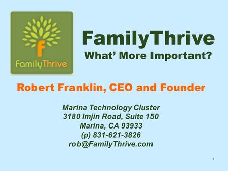 1 FamilyThrive What’ More Important? Robert Franklin, CEO and Founder Marina Technology Cluster 3180 Imjin Road, Suite 150 Marina, CA 93933 (p) 831-621-3826.