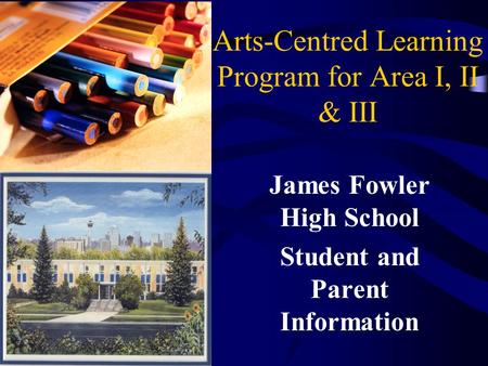 Arts-Centred Learning Program for Area I, II & III James Fowler High School Student and Parent Information.