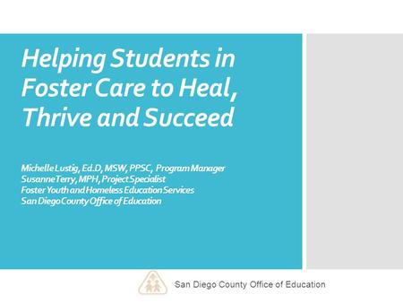 Helping Students in Foster Care to Heal, Thrive and Succeed Michelle Lustig, Ed.D, MSW, PPSC, Program Manager Susanne Terry, MPH, Project Specialist Foster.