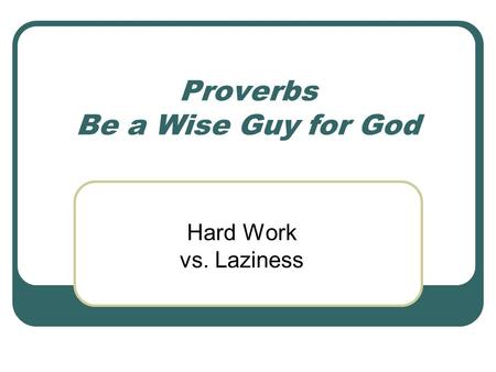 Proverbs Be a Wise Guy for God Hard Work vs. Laziness.