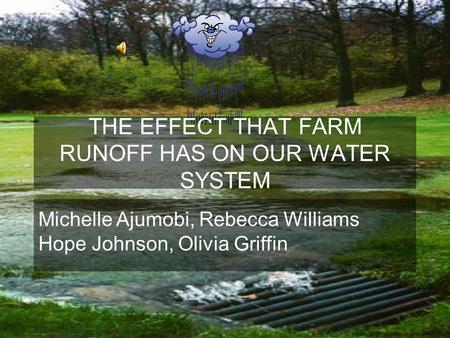 THE EFFECT THAT FARM RUNOFF HAS ON OUR WATER SYSTEM Michelle Ajumobi, Rebecca Williams Hope Johnson, Olivia Griffin.