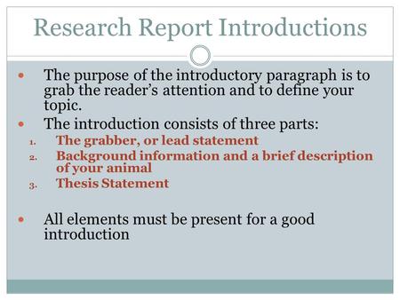 Research Report Introductions The purpose of the introductory paragraph is to grab the reader’s attention and to define your topic. The introduction consists.