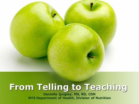 From Telling to Teaching Danielle Quigley, MS, RD, CDN NYS Department of Health, Division of Nutrition.