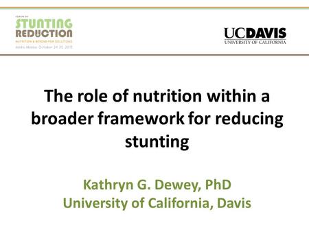 The role of nutrition within a broader framework for reducing stunting Kathryn G. Dewey, PhD University of California, Davis.