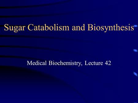 Sugar Catabolism and Biosynthesis Medical Biochemistry, Lecture 42.