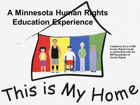 Created by the U of MN Human Rights Center in partnership with the MN Department of Human Rights A Minnesota Human Rights Education Experience.