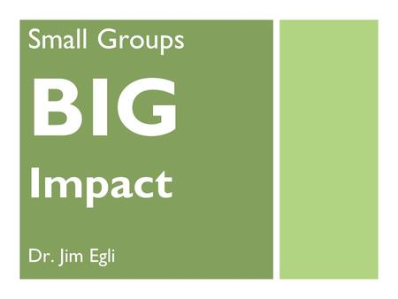 Small Groups BIG Impact Dr. Jim Egli. Goals of this Webinar You will... Understand what makes Small Groups Thrive Know the Key Elements for Group System.