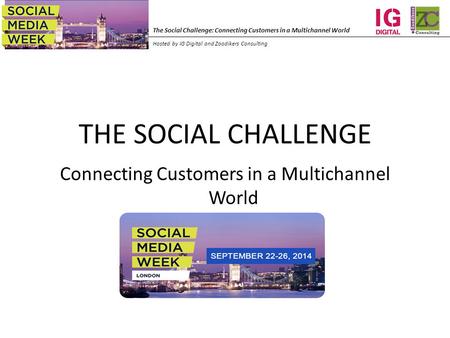 The Social Challenge: Connecting Customers in a Multichannel World Hosted by IG Digital and Zoodikers Consulting THE SOCIAL CHALLENGE Connecting Customers.