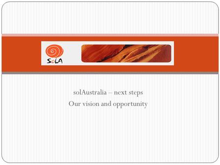 SolAustralia – next steps Our vision and opportunity.