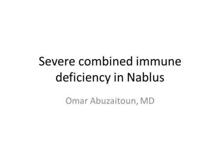 Severe combined immune deficiency in Nablus Omar Abuzaitoun, MD.
