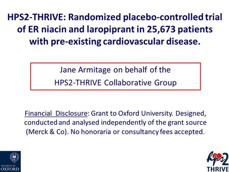HPS2-THRIVE: Randomized placebo-controlled trial of ER niacin and laropiprant in 25,673 patients with pre-existing cardiovascular disease. Jane Armitage.