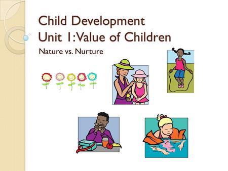Child Development Unit 1: Value of Children Nature vs. Nurture.