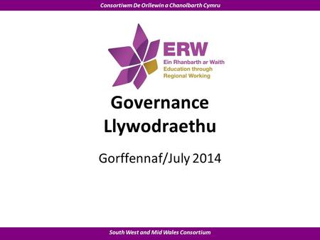 South West and Mid Wales Consortium Consortiwm De Orllewin a Chanolbarth Cymru Governance Llywodraethu Gorffennaf/July 2014.
