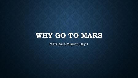 WHY GO TO MARS Mars Base Mission Day 1. MARS AEROGRAPHY Mars is the 4 th planet from the sun. Mars is the 4 th planet from the sun. Water once flowed.
