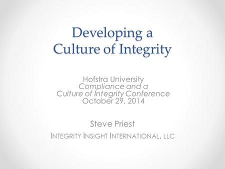 Developing a Culture of Integrity Hofstra University Compliance and a Culture of Integrity Conference October 29, 2014 Steve Priest I NTEGRITY I NSIGHT.