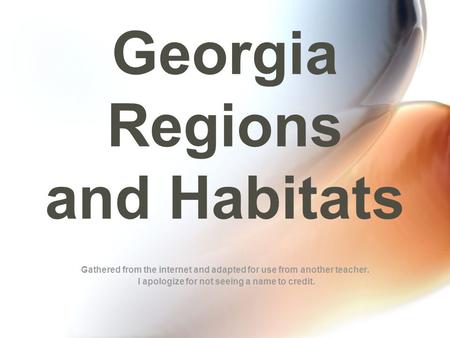 Georgia Regions and Habitats Gathered from the internet and adapted for use from another teacher. I apologize for not seeing a name to credit.