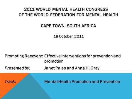 2011 WORLD MENTAL HEALTH CONGRESS OF THE WORLD FEDERATION FOR MENTAL HEALTH CAPE TOWN, SOUTH AFRICA 19 October, 2011 Promoting Recovery: Effective interventions.