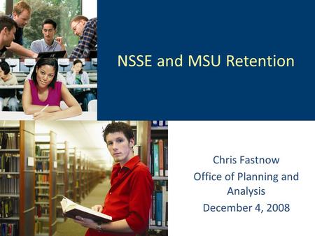 NSSE and MSU Retention Chris Fastnow Office of Planning and Analysis December 4, 2008.