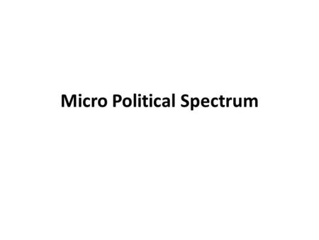 Micro Political Spectrum. What is a Micro Political Spectrum? Micro means that we will be looking at the smaller picture. In this case the range of political.