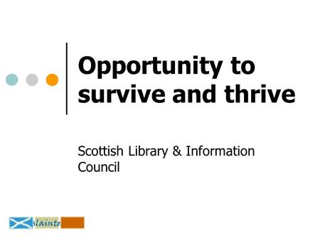 Opportunity to survive and thrive Scottish Library & Information Council.