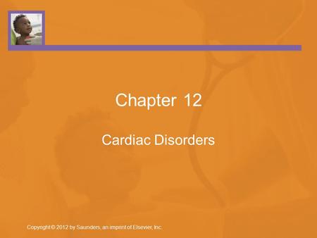 Copyright © 2012 by Saunders, an imprint of Elsevier, Inc. Chapter 12 Cardiac Disorders.