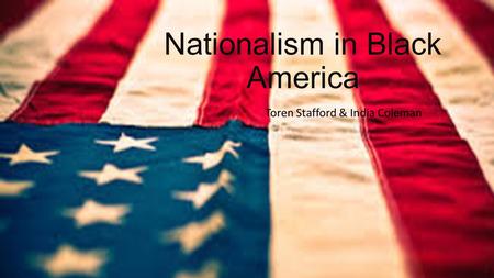 Nationalism in Black America Toren Stafford & India Coleman.