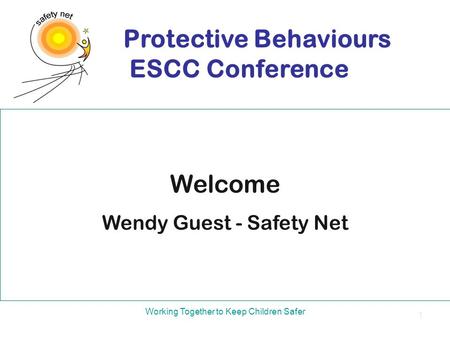 Welcome Wendy Guest - Safety Net Protective Behaviours ESCC Conference Working Together to Keep Children Safer 1.