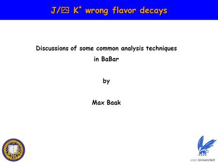 J/  K * wrong flavor decays Discussions of some common analysis techniques in BaBar by Max Baak.