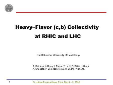 First Alice Physics Week, Erice, Dec 4  9, 2005 1 Heavy  Flavor (c,b) Collectivity at RHIC and LHC Kai Schweda, University of Heidelberg A. Dainese,