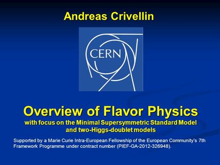 Andreas Crivellin Overview of Flavor Physics with focus on the Minimal Supersymmetric Standard Model and two-Higgs-doublet models Supported by a Marie.