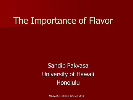 NuSky, ICTP, Trieste, June 23, 2011 The Importance of Flavor Sandip Pakvasa University of Hawaii Honolulu.