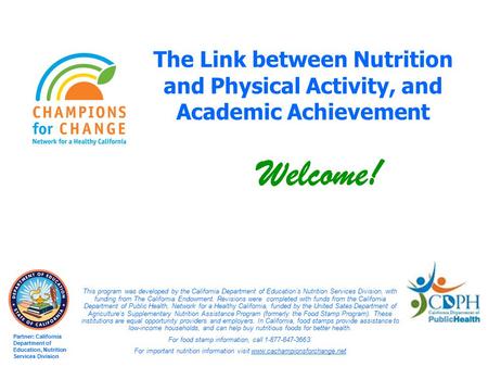 The Link between Nutrition and Physical Activity, and Academic Achievement Welcome! Partner: California Department of Education, Nutrition Services Division.