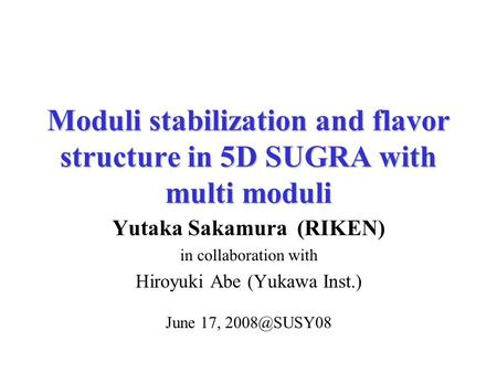 Moduli stabilization and flavor structure in 5D SUGRA with multi moduli Yutaka Sakamura (RIKEN) in collaboration with Hiroyuki Abe (Yukawa Inst.) June.