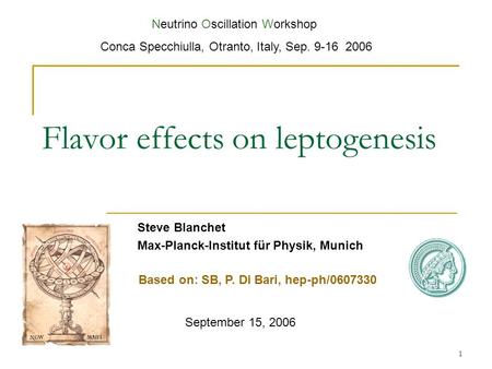 1 Flavor effects on leptogenesis Steve Blanchet Max-Planck-Institut für Physik, Munich September 15, 2006 Neutrino Oscillation Workshop Conca Specchiulla,