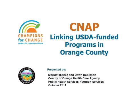 CNAP Linking USDA-funded Programs in Orange County Presented by: Maridet Ibanez and Dawn Robinson County of Orange Health Care Agency Public Health Services/Nutrition.