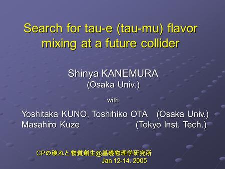 Search for tau-e (tau-mu) flavor mixing at a future collider Shinya KANEMURA (Osaka Univ.) with Yoshitaka KUNO, Toshihiko OTA (Osaka Univ.) Masahiro Kuze.