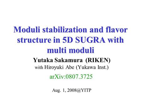 Moduli stabilization and flavor structure in 5D SUGRA with multi moduli Yutaka Sakamura (RIKEN) with Hiroyuki Abe (Yukawa Inst.) Aug. 1, arXiv:0807.3725.