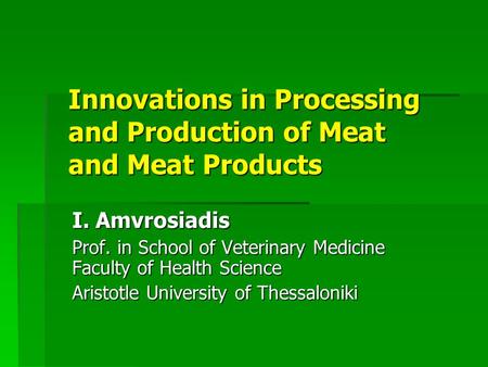 Innovations in Processing and Production of Meat and Meat Products I. Amvrosiadis Prof. in School of Veterinary Medicine Faculty of Health Science Aristotle.