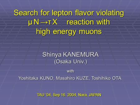Search for lepton flavor violating μ Ｎ →τ Ｘ reaction with high energy muons Shinya KANEMURA (Osaka Univ.) with Yoshitaka KUNO, Masahiro KUZE, Toshihiko.