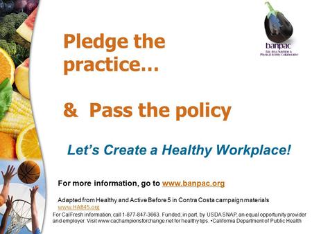 Pledge the practice… & Pass the policy Let’s Create a Healthy Workplace! For more information, go to www.banpac.orgwww.banpac.org Adapted from Healthy.