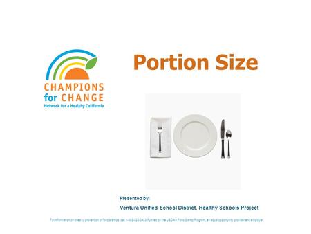 Portion Size Presented by: Ventura Unified School District, Healthy Schools Project For information on obesity prevention or food stamps, call 1-888-328-3483.Funded.