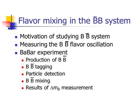Flavor mixing in the BB system Motivation of studying B B system Measuring the B B flavor oscillation BaBar experiment Production of B B B B tagging Particle.