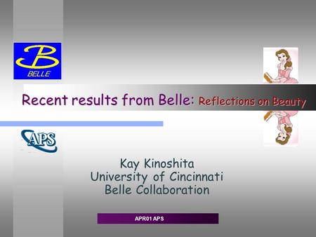 APR01 APS Recent results from Belle: Reflections on Beauty Kay Kinoshita University of Cincinnati Belle Collaboration.