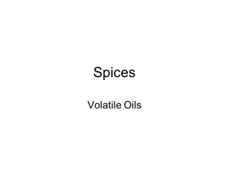 Spices Volatile Oils. Introduction Spice: An aromatic and/or pungent plant product, employed for imparting an aroma to food. Food adjuncts, and owing.