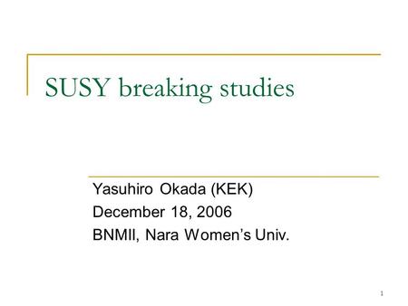 1 SUSY breaking studies Yasuhiro Okada (KEK) December 18, 2006 BNMII, Nara Women’s Univ.