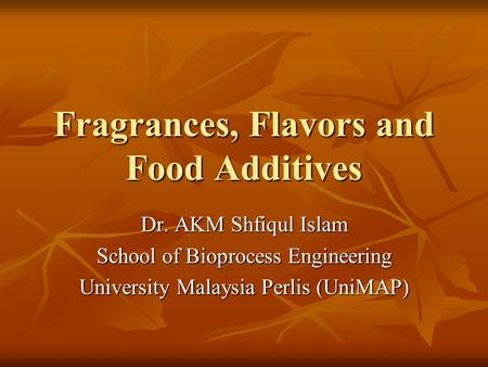 Fragrances, Flavors and Food Additives Dr. AKM Shfiqul Islam School of Bioprocess Engineering University Malaysia Perlis (UniMAP)