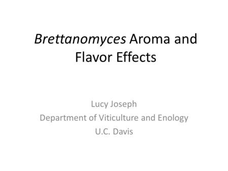 Brettanomyces Aroma and Flavor Effects Lucy Joseph Department of Viticulture and Enology U.C. Davis.