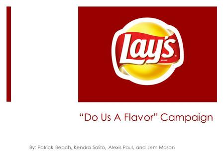 “Do Us A Flavor” Campaign By: Patrick Beach, Kendra Salito, Alexis Paul, and Jem Mason.