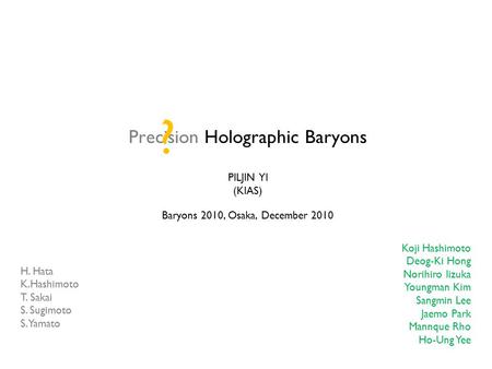 Precision Holographic Baryons PILJIN YI (KIAS) Baryons 2010, Osaka, December 2010 Koji Hashimoto Deog-Ki Hong Norihiro Iizuka Youngman Kim Sangmin Lee.