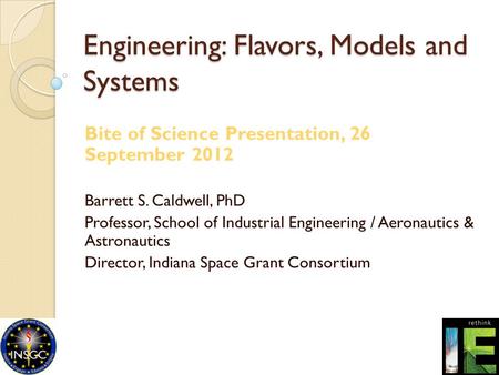Engineering: Flavors, Models and Systems Bite of Science Presentation, 26 September 2012 Barrett S. Caldwell, PhD Professor, School of Industrial Engineering.